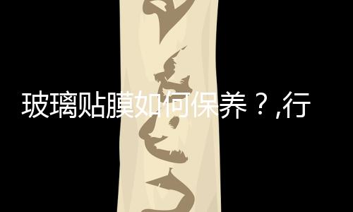 玻璃貼膜如何保養？,行業資訊