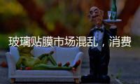 玻璃貼膜市場混亂，消費者應怎樣鑒別真實好的玻璃貼膜？,行業資訊
