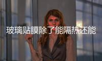 玻璃貼膜除了能隔熱還能做什么？,行業資訊