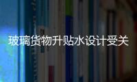 玻璃貨物升貼水設計受關注,行業資訊