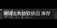 玻璃走勢疲軟依舊 庫存攀升采購謹慎,行業資訊