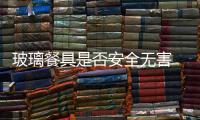 玻璃餐具是否安全無害  玻璃器皿常出些什么問題,行業(yè)資訊