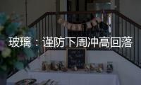 玻璃：謹防下周沖高回落，中期震蕩市；純堿