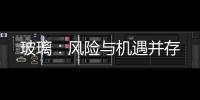 玻璃：風險與機遇并存