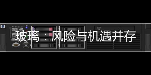 玻璃：風險與機遇并存