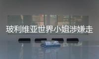 玻利維亞世界小姐涉嫌走私武器被捕：家中藏有大量AK