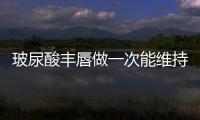 玻尿酸豐唇做一次能維持多久？
