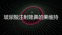 玻尿酸注射隆鼻的果維持多久