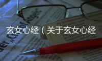 玄女心經(jīng)（關(guān)于玄女心經(jīng)的基本情況說(shuō)明介紹）