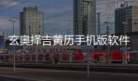 玄奧擇吉黃歷手機(jī)版軟件介紹，玄奧擇吉黃歷手機(jī)版