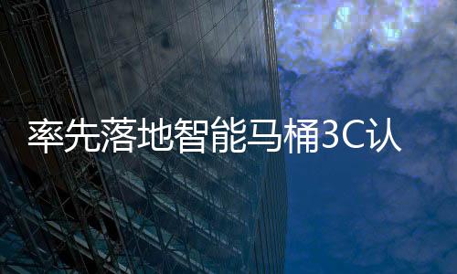率先落地智能馬桶3C認證  京東“標準戰”再下一城
