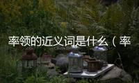 率領(lǐng)的近義詞是什么（率領(lǐng)的近義詞）