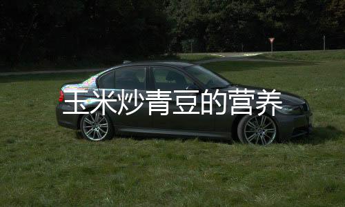 玉米炒青豆的營養