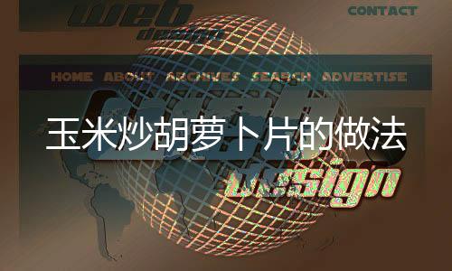 玉米炒胡蘿卜片的做法