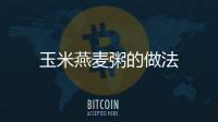 玉米燕麥粥的做法