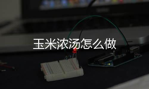 玉米濃湯怎么做
