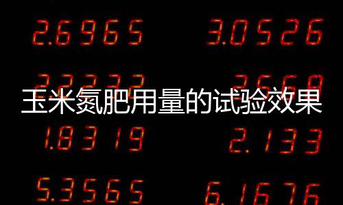 玉米氮肥用量的試驗(yàn)效果初報(bào)