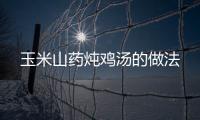 玉米山藥燉雞湯的做法