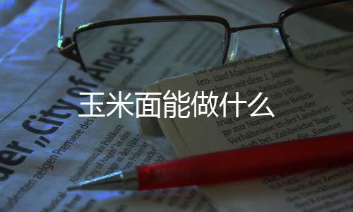 玉米面能做什么