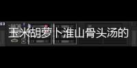 玉米胡蘿卜淮山骨頭湯的做法