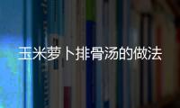 玉米蘿卜排骨湯的做法