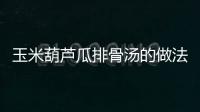 玉米葫蘆瓜排骨湯的做法