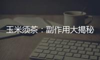 玉米須茶：副作用大揭秘！