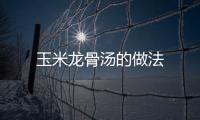 玉米龍骨湯的做法