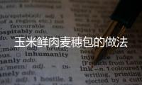 玉米鮮肉麥穗包的做法