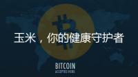 玉米，你的健康守護(hù)者