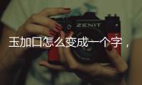 玉加口怎么變成一個字，還要組詞