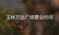玉林萬達廣場營業時間