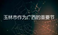 玉林市作為廣西的重要節點城市，為何應積極擁抱北部灣地區？