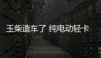 玉柴造車了 純電動輕卡亮相工信部