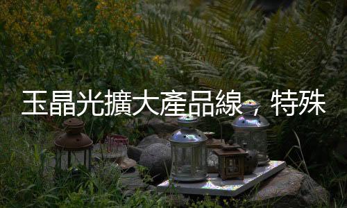 玉晶光擴大產(chǎn)品線，特殊光學元件獲蘋果青睞