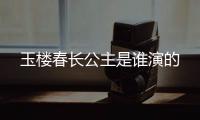 玉樓春長公主是誰演的