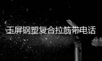 玉屏鋼塑復合拉筋帶電話