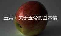 玉帝（關(guān)于玉帝的基本情況說(shuō)明介紹）