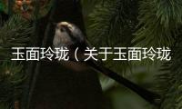 玉面玲瓏（關于玉面玲瓏的基本情況說明介紹）