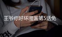 王爺你好壞漫畫第5話免費觀看 王爺你好壞漫畫完整內容在線看