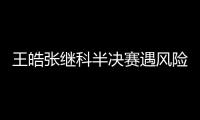 王皓張繼科半決賽遇風險 劉國梁點二人配合要決
