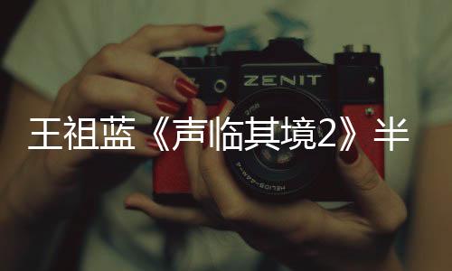 王祖藍《聲臨其境2》半決賽 一人分聲13角自帶8種音效