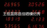 王祖藍陳嘉佳曬模仿秀 神似劉愷威楊冪夫婦