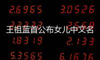 王祖藍首公布女兒中文名字 與李亞男向孩子作揖