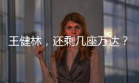 王健林，還剩幾座萬達？