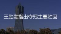 王勵勤指出奪冠主要勝因 王楠調侃馬琳想發球自殺