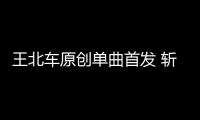 王北車原創(chuàng)單曲首發(fā) 斬獲“年度新聲音樂人”稱號(hào)