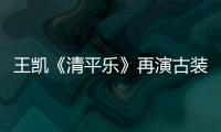 王凱《清平樂》再演古裝大男主 詮釋一代仁君趙禎
