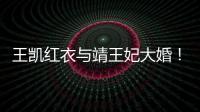 王凱紅衣與靖王妃大婚！后臺與男粉絲抱抱【娛樂新聞】風尚中國網