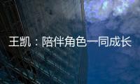 王凱：陪伴角色一同成長蛻變很欣慰